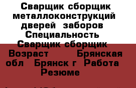Сварщик-сборщик металлоконструкций, дверей, заборов › Специальность ­ Сварщик-сборщик › Возраст ­ 49 - Брянская обл., Брянск г. Работа » Резюме   